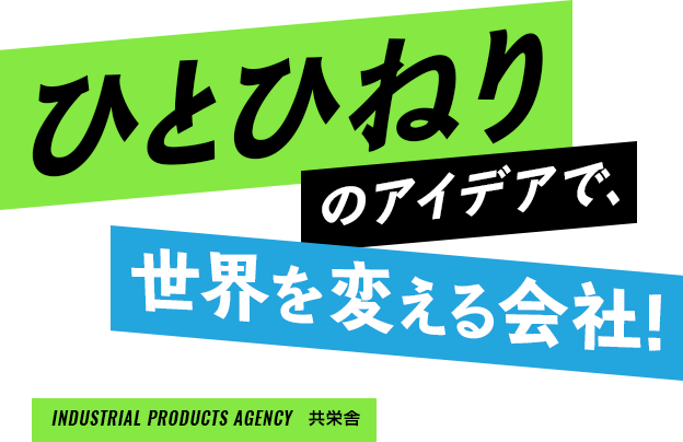 ひとひねりのアイデアで､世界を変える会社!